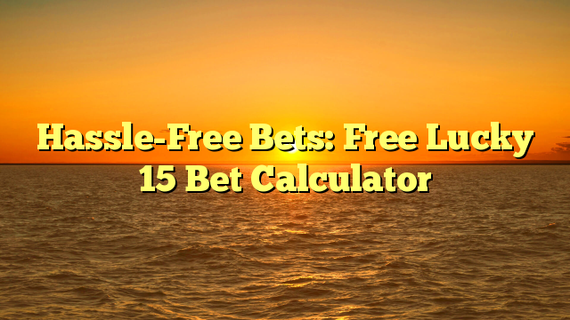 Hassle-Free Bets: Free Lucky 15 Bet Calculator