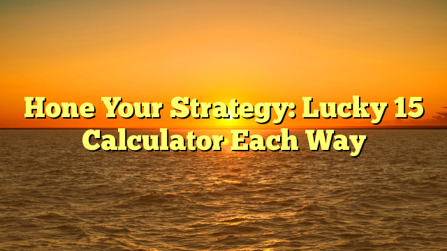 Hone Your Strategy: Lucky 15 Calculator Each Way