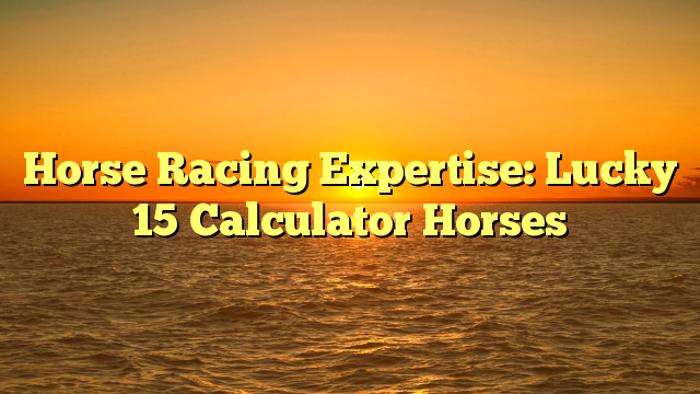 Horse Racing Expertise: Lucky 15 Calculator Horses