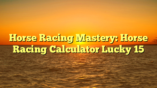 Horse Racing Mastery: Horse Racing Calculator Lucky 15