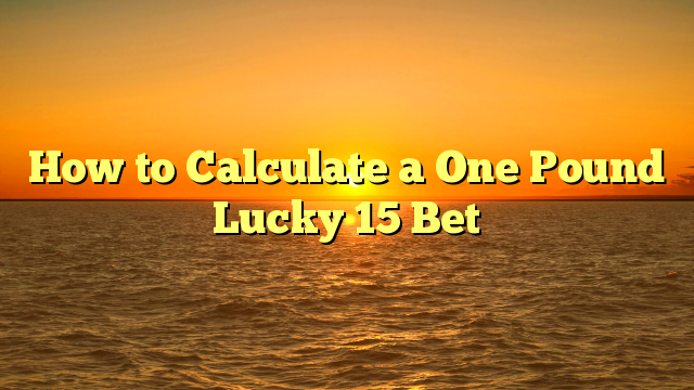 How to Calculate a One Pound Lucky 15 Bet