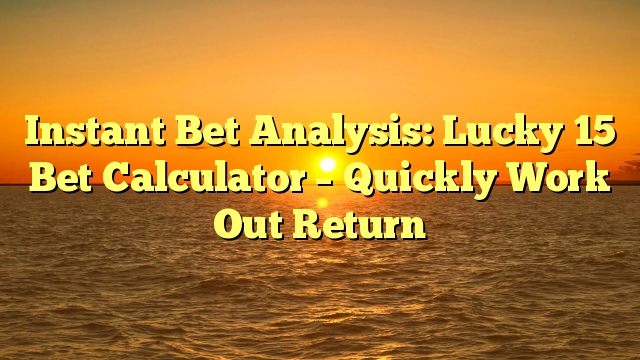 Instant Bet Analysis: Lucky 15 Bet Calculator – Quickly Work Out Return