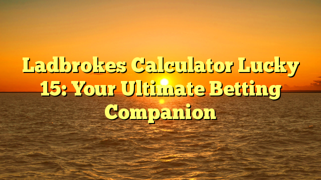 Ladbrokes Calculator Lucky 15: Your Ultimate Betting Companion