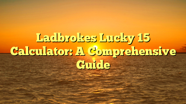 Ladbrokes Lucky 15 Calculator: A Comprehensive Guide