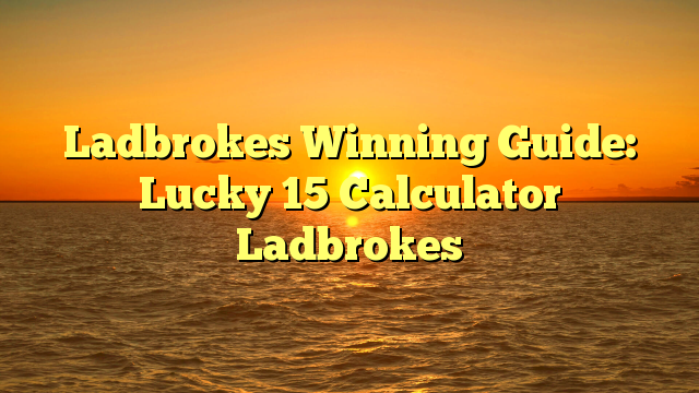 Ladbrokes Winning Guide: Lucky 15 Calculator Ladbrokes