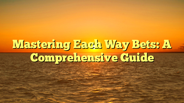 Mastering Each Way Bets: A Comprehensive Guide