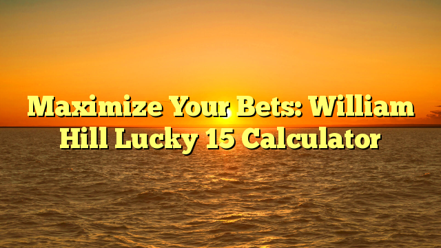 Maximize Your Bets: William Hill Lucky 15 Calculator