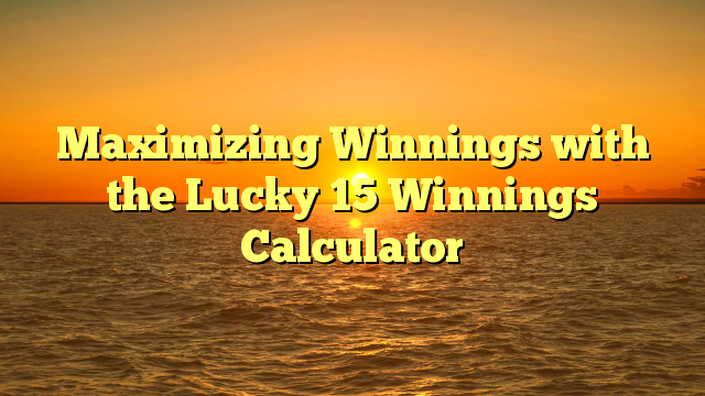 Maximizing Winnings with the Lucky 15 Winnings Calculator
