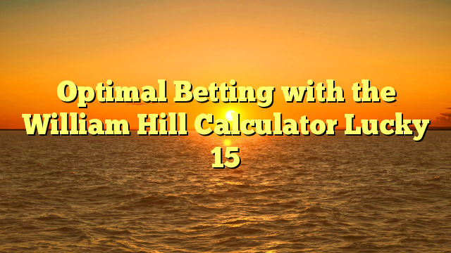 Optimal Betting with the William Hill Calculator Lucky 15