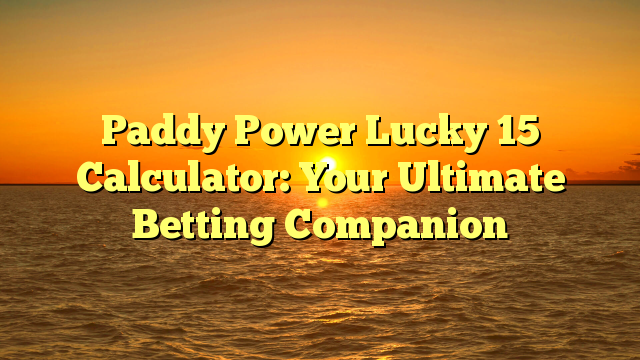 Paddy Power Lucky 15 Calculator: Your Ultimate Betting Companion