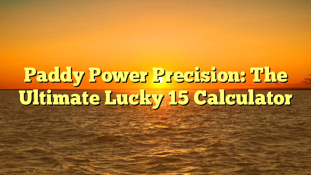 Paddy Power Precision: The Ultimate Lucky 15 Calculator