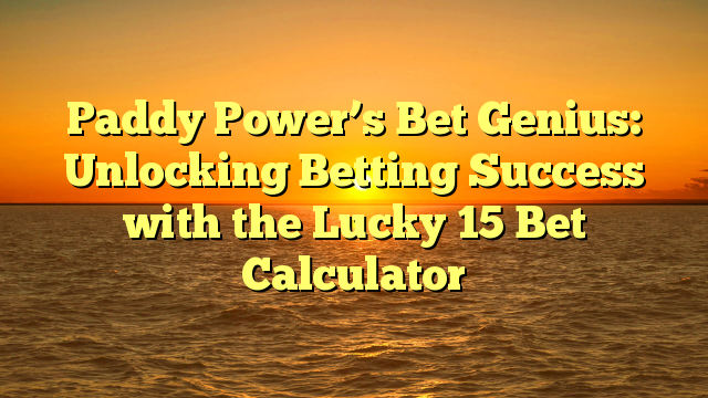 Paddy Power’s Bet Genius: Unlocking Betting Success with the Lucky 15 Bet Calculator