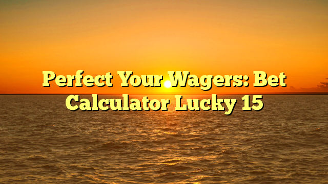 Perfect Your Wagers: Bet Calculator Lucky 15