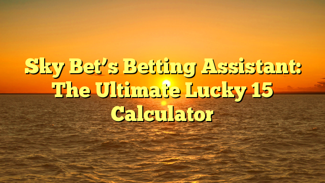 Sky Bet’s Betting Assistant: The Ultimate Lucky 15 Calculator