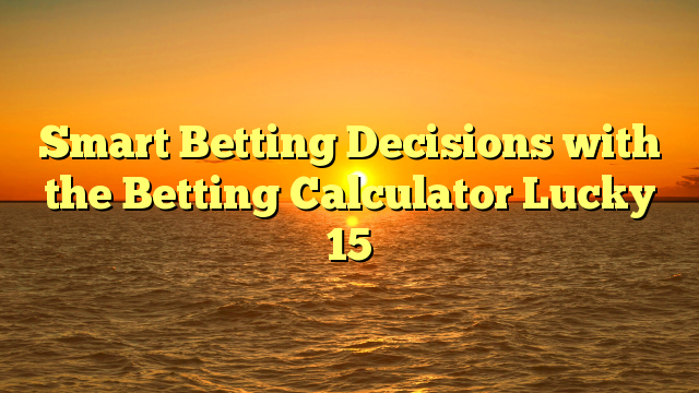 Smart Betting Decisions with the Betting Calculator Lucky 15