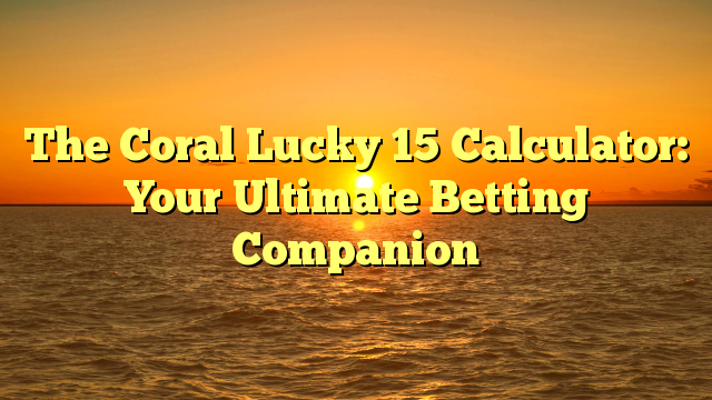 The Coral Lucky 15 Calculator: Your Ultimate Betting Companion