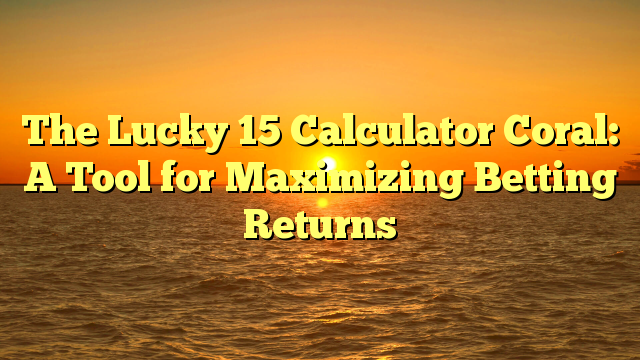The Lucky 15 Calculator Coral: A Tool for Maximizing Betting Returns