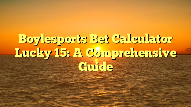 Boylesports Bet Calculator Lucky 15: A Comprehensive Guide