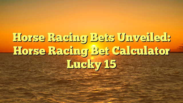 Horse Racing Bets Unveiled: Horse Racing Bet Calculator Lucky 15