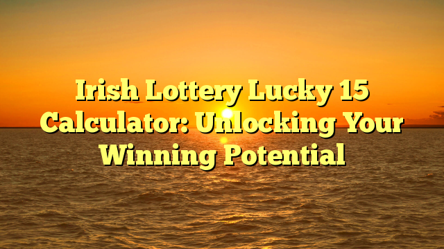 Irish Lottery Lucky 15 Calculator: Unlocking Your Winning Potential
