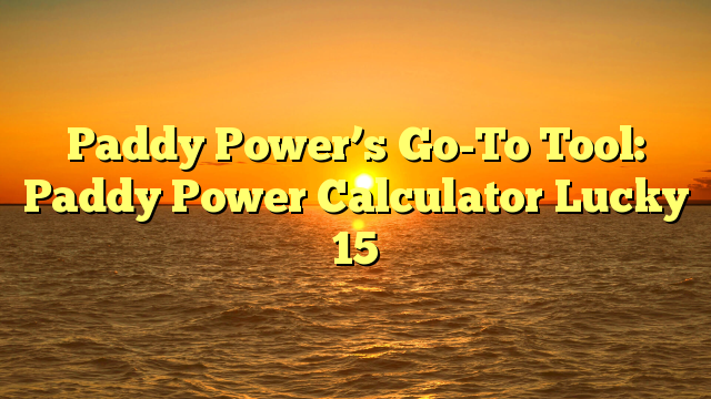 Paddy Power’s Go-To Tool: Paddy Power Calculator Lucky 15
