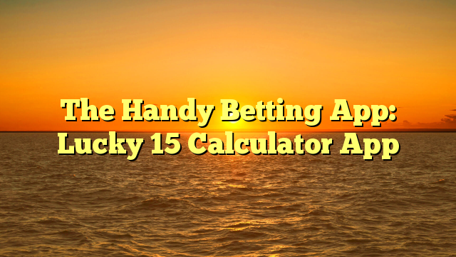 The Handy Betting App: Lucky 15 Calculator App