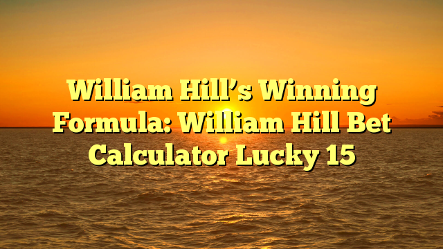 William Hill’s Winning Formula: William Hill Bet Calculator Lucky 15